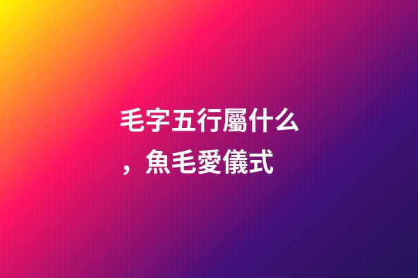毛字五行屬什么，魚毛愛儀式 (東加豆)-第1張-觀點-玄機派